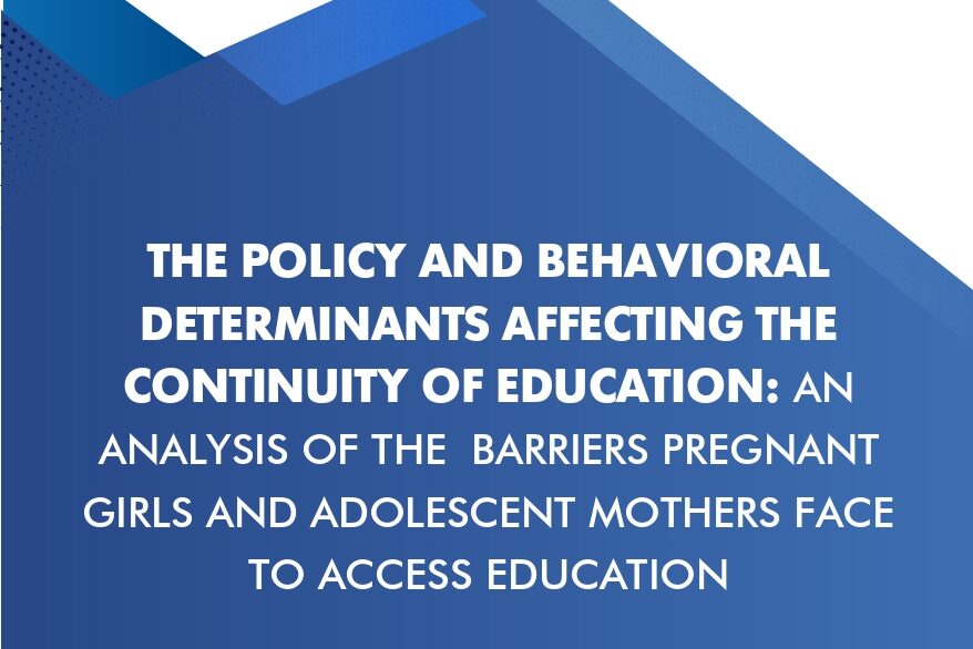 The Policy and Behavioral Determinants Affecting the Continuity of Education: An Analysis of the Barriers Pregnant Girls and Adolescent Mothers Face to Access Education