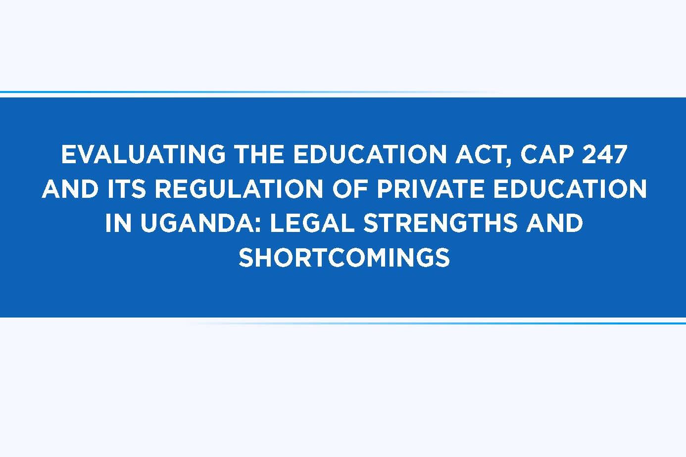 Evaluating the Education Act, CAP 247, and its regulation of private education in Uganda: Legal Strengths and Shortcomings